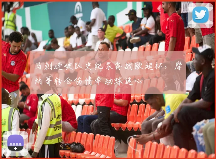 马刺连破队史纪录备战欧超杯,摩纳哥转会伤情牵动球迷心