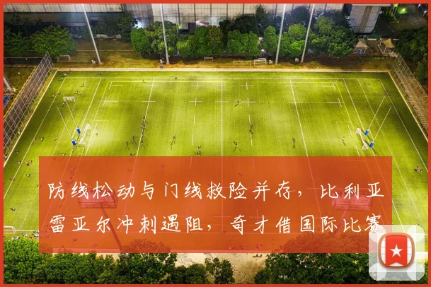 防线松动与门线救险并存，比利亚雷亚尔冲刺遇阻，奇才借国际比赛日喘