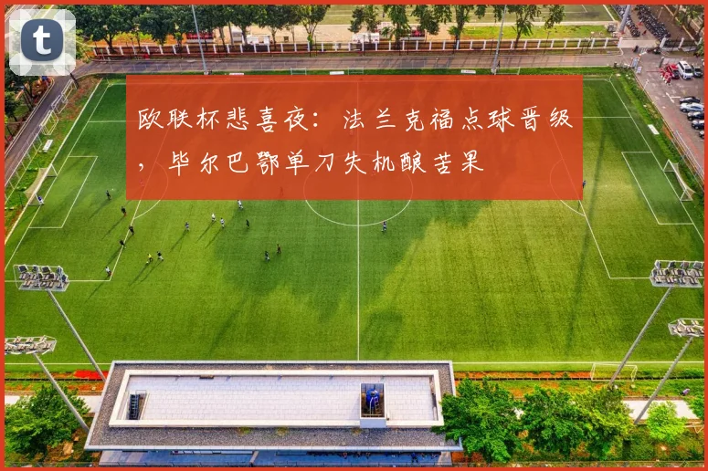 欧联杯悲喜夜：法兰克福点球晋级，毕尔巴鄂单刀失机酿苦果